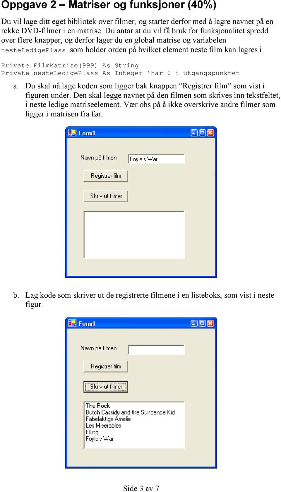 i. Private FilmMatrise(999) As String Private nesteledigeplass As Integer 'har 0 i utgangspunktet a. Du skal nå lage koden som ligger bak knappen Registrer film som vist i figuren under.