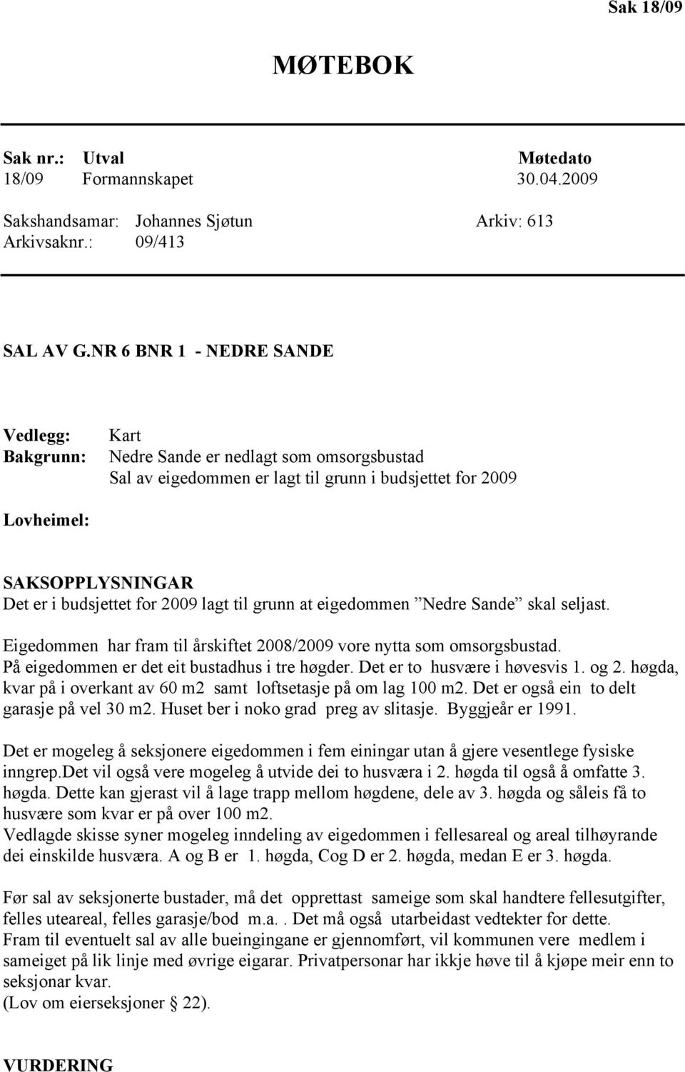 2009 lagt til grunn at eigedommen Nedre Sande skal seljast. Eigedommen har fram til årskiftet 2008/2009 vore nytta som omsorgsbustad. På eigedommen er det eit bustadhus i tre høgder.