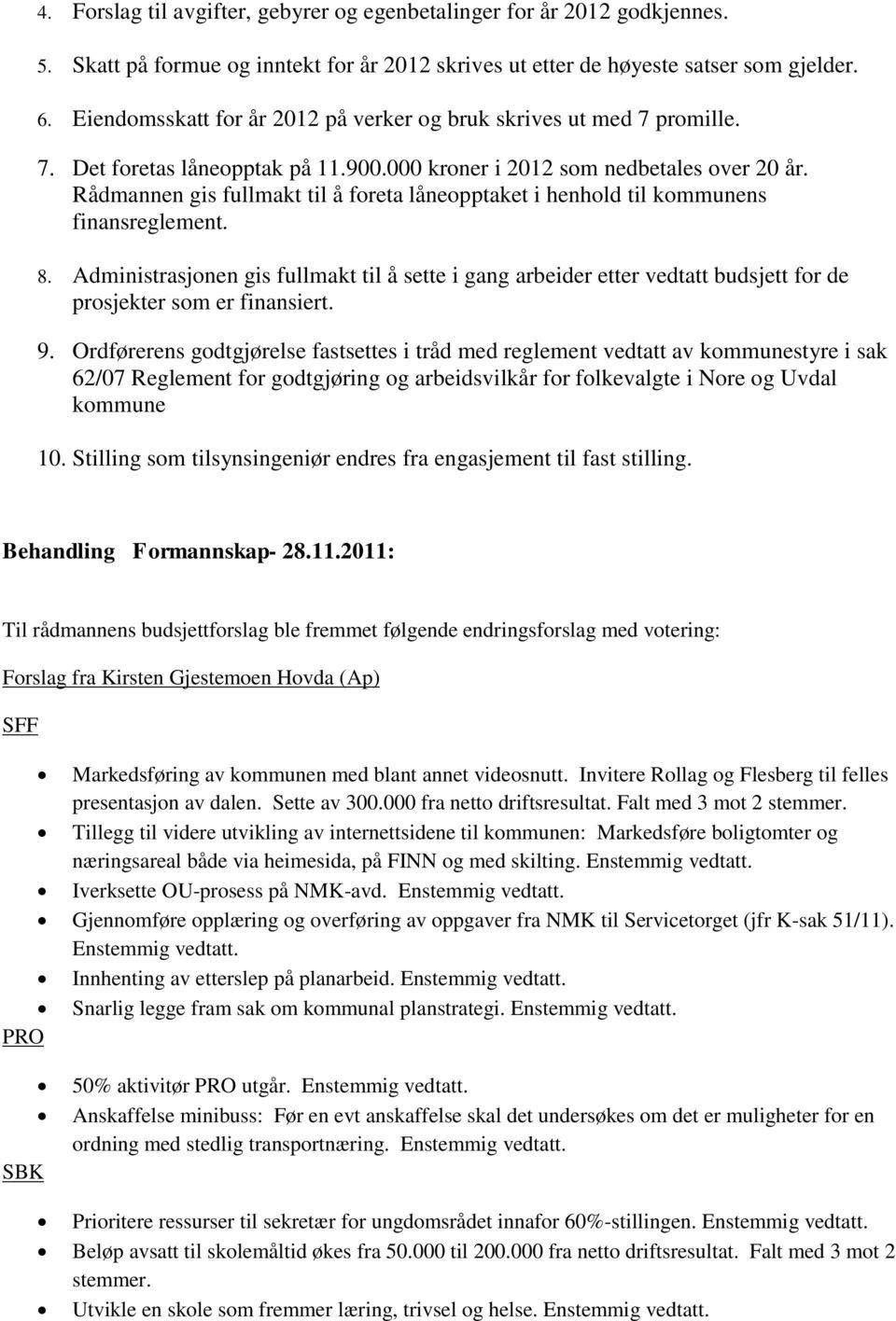 Rådmannen gis fullmakt til å foreta låneopptaket i henhold til kommunens finansreglement. 8.