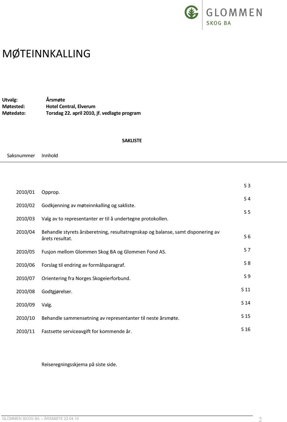 Valg av to representanter er til å undertegne protokollen. Behandle styrets årsberetning, resultatregnskap og balanse, samt disponering av årets resultat.