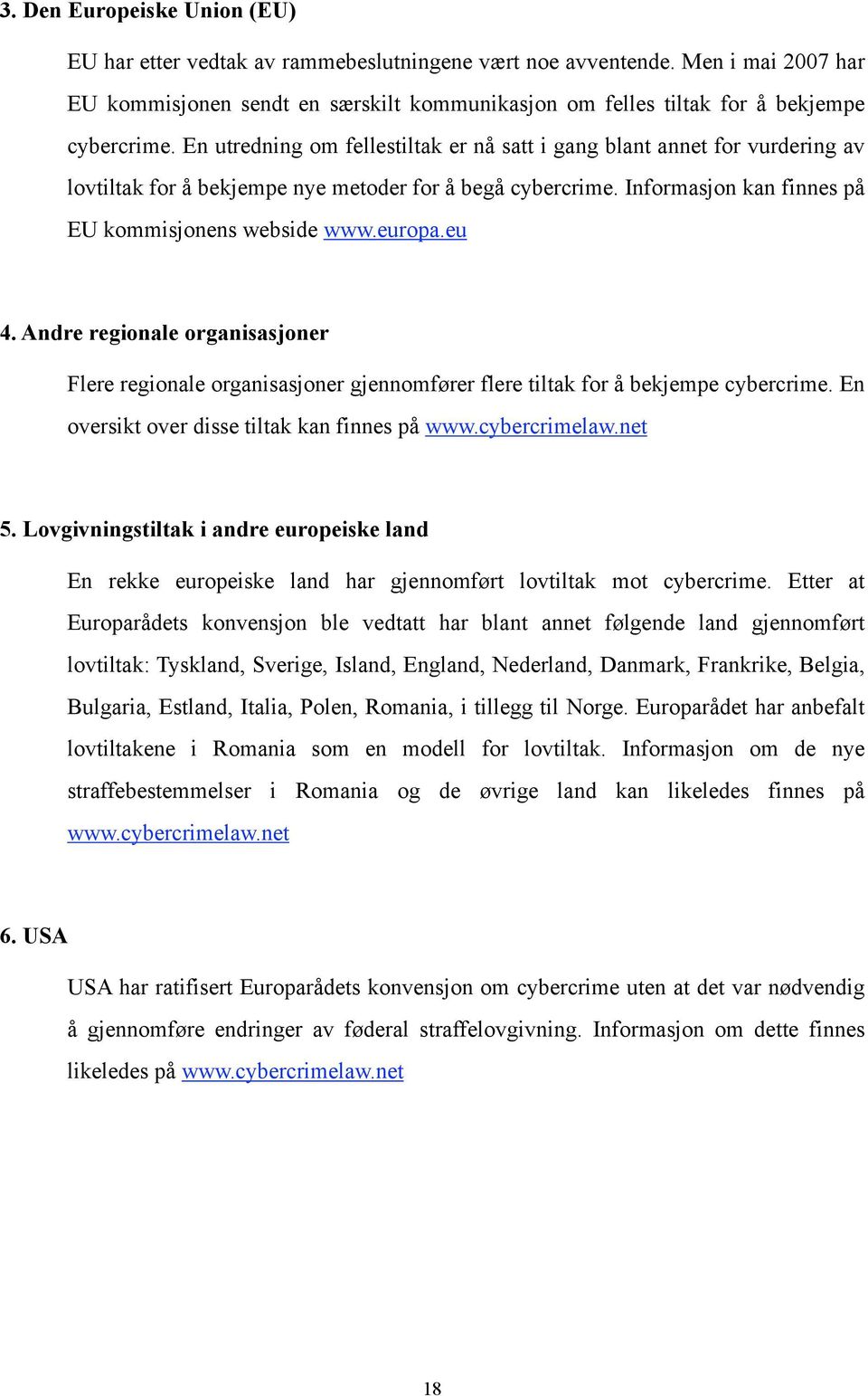 En utredning om fellestiltak er nå satt i gang blant annet for vurdering av lovtiltak for å bekjempe nye metoder for å begå cybercrime. Informasjon kan finnes på EU kommisjonens webside www.europa.