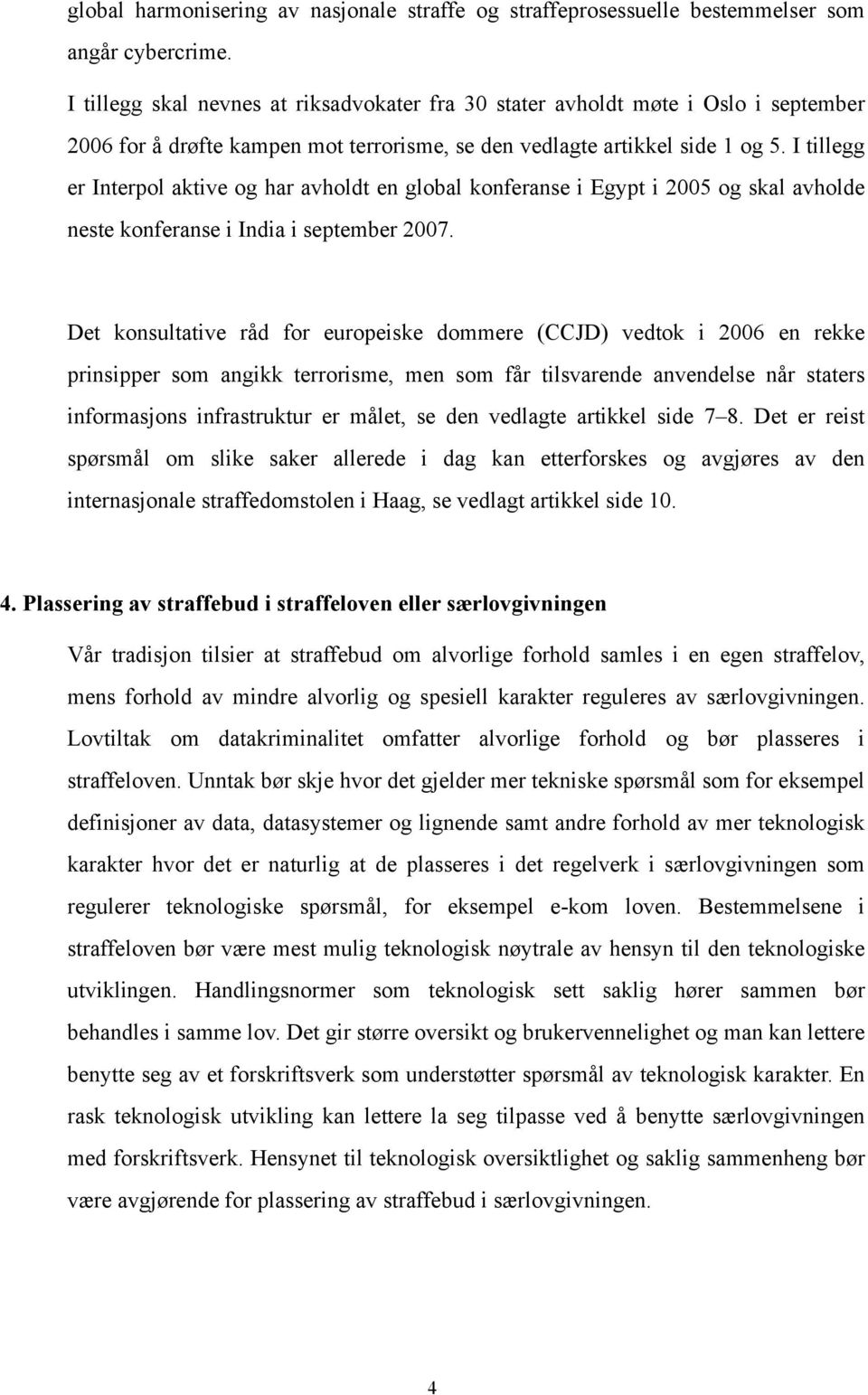 I tillegg er Interpol aktive og har avholdt en global konferanse i Egypt i 2005 og skal avholde neste konferanse i India i september 2007.