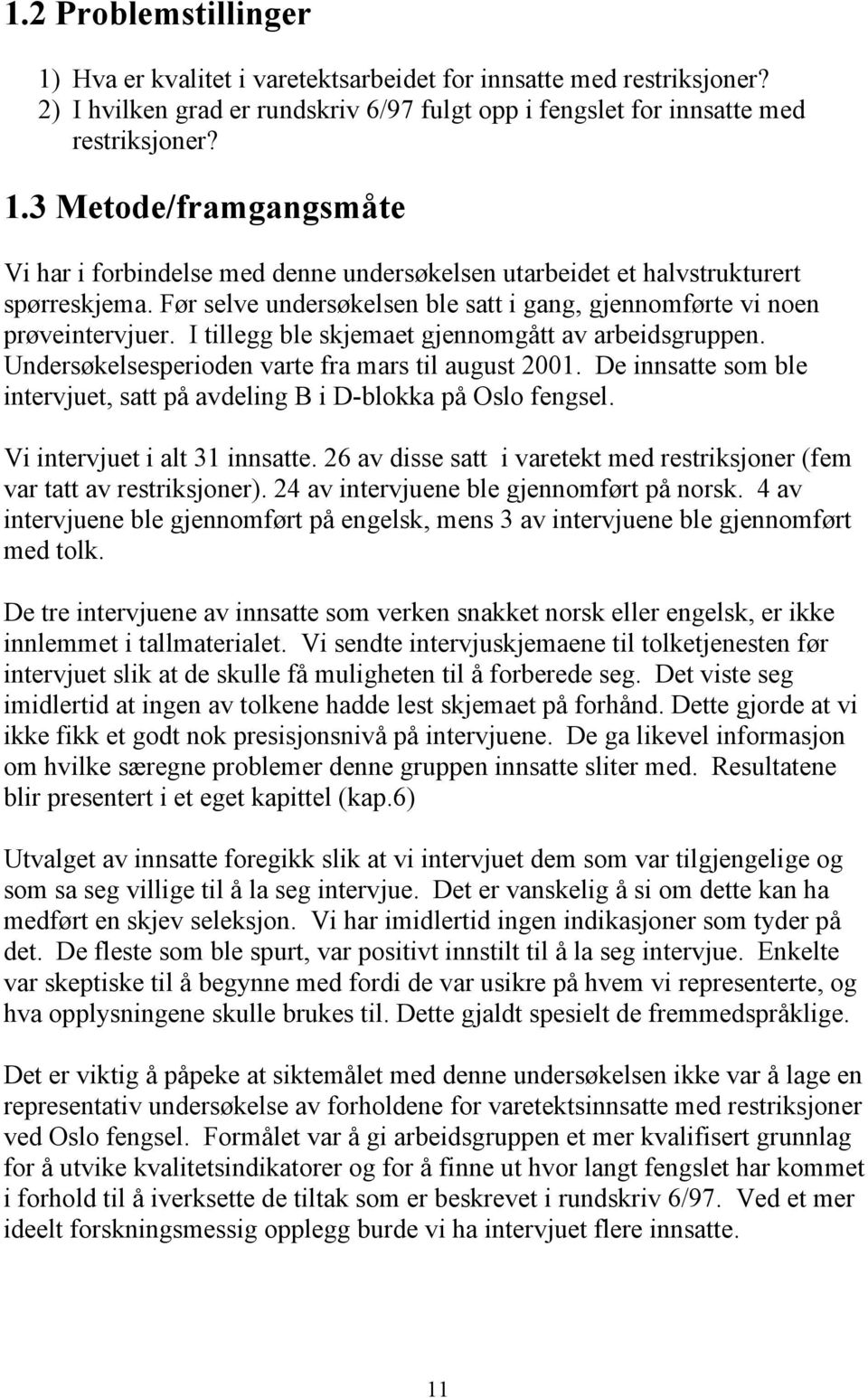 De innsatte som ble intervjuet, satt på avdeling B i D-blokka på Oslo fengsel. Vi intervjuet i alt 31 innsatte. 26 av disse satt i varetekt med restriksjoner (fem var tatt av restriksjoner).