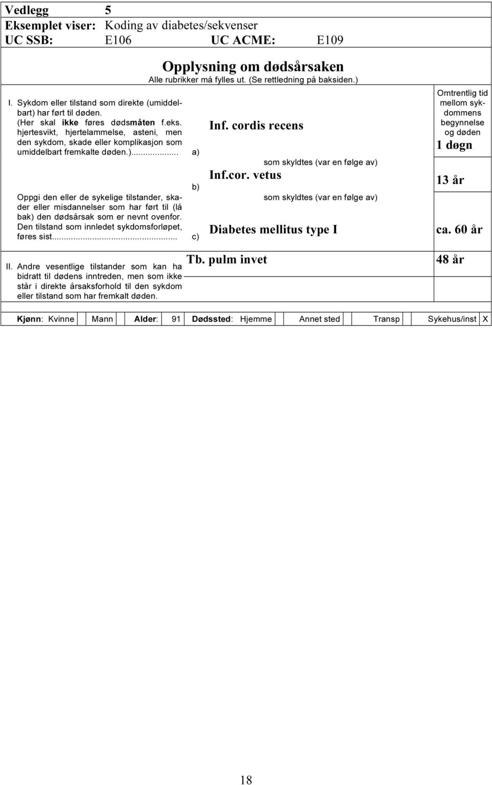 .. a) b) Oppgi den eller de sykelige tilstander, skader eller misdannelser som har ført til (lå bak) den dødsårsak som er nevnt ovenfor. Den tilstand som innledet sykdomsforløpet, føres sist... c) II.