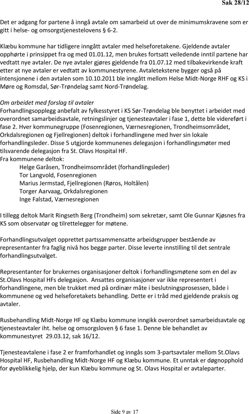 De nye avtaler gjøres gjeldende fra 01.07.12 med tilbakevirkende kraft etter at nye avtaler er vedtatt av kommunestyrene. Avtaletekstene bygger også på intensjonene i den avtalen som 10.