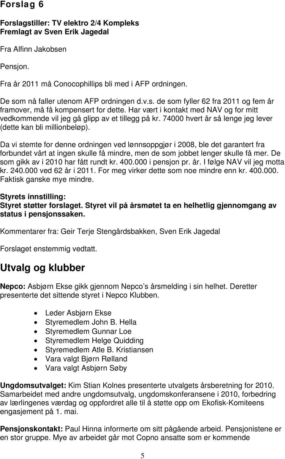 Har vært i kontakt med NAV og for mitt vedkommende vil jeg gå glipp av et tillegg på kr. 74000 hvert år så lenge jeg lever (dette kan bli millionbeløp).