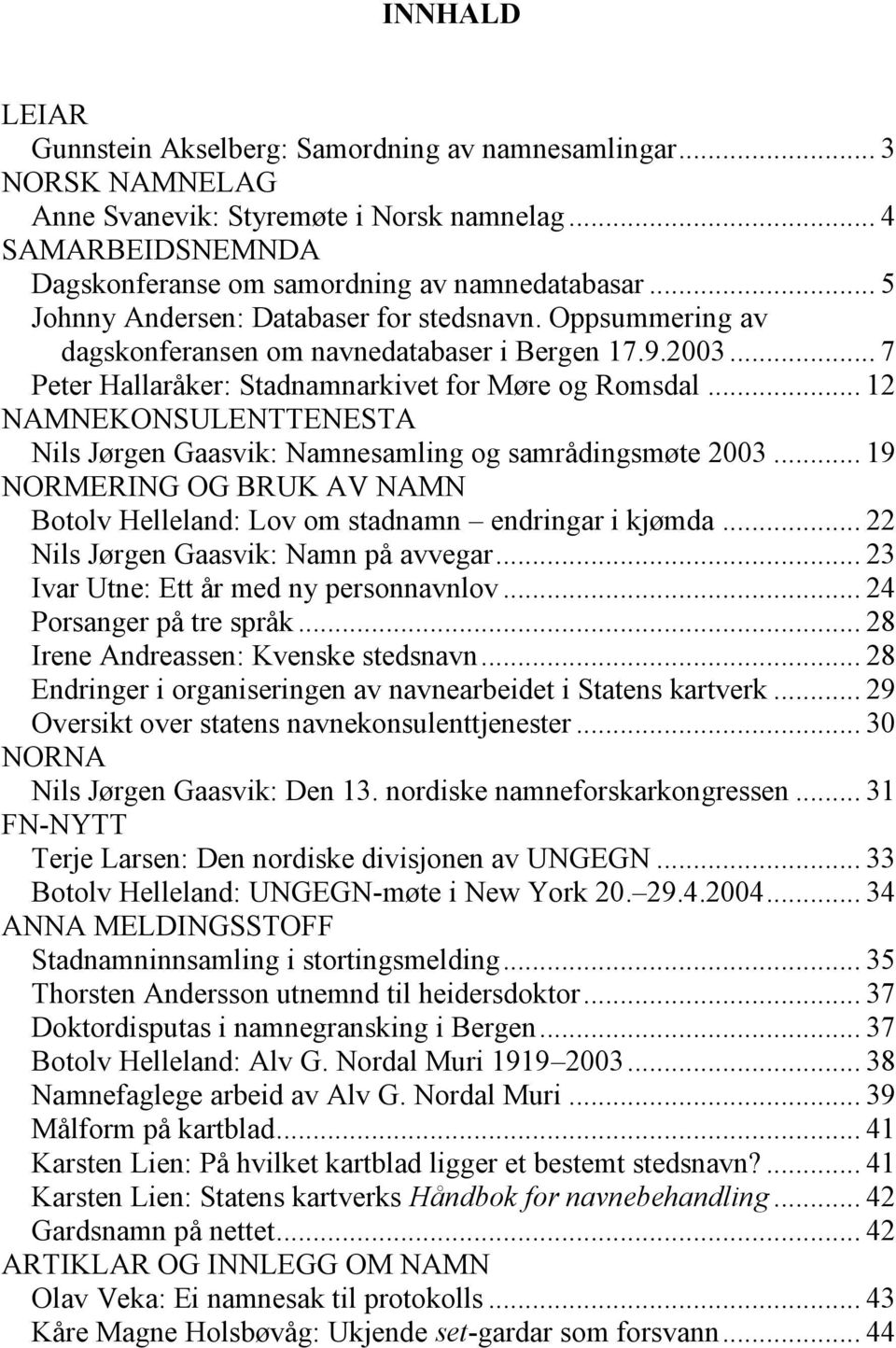 .. 12 NAMNEKONSULENTTENESTA Nils Jørgen Gaasvik: Namnesamling og samrådingsmøte 2003... 19 NORMERING OG BRUK AV NAMN Botolv Helleland: Lov om stadnamn endringar i kjømda.