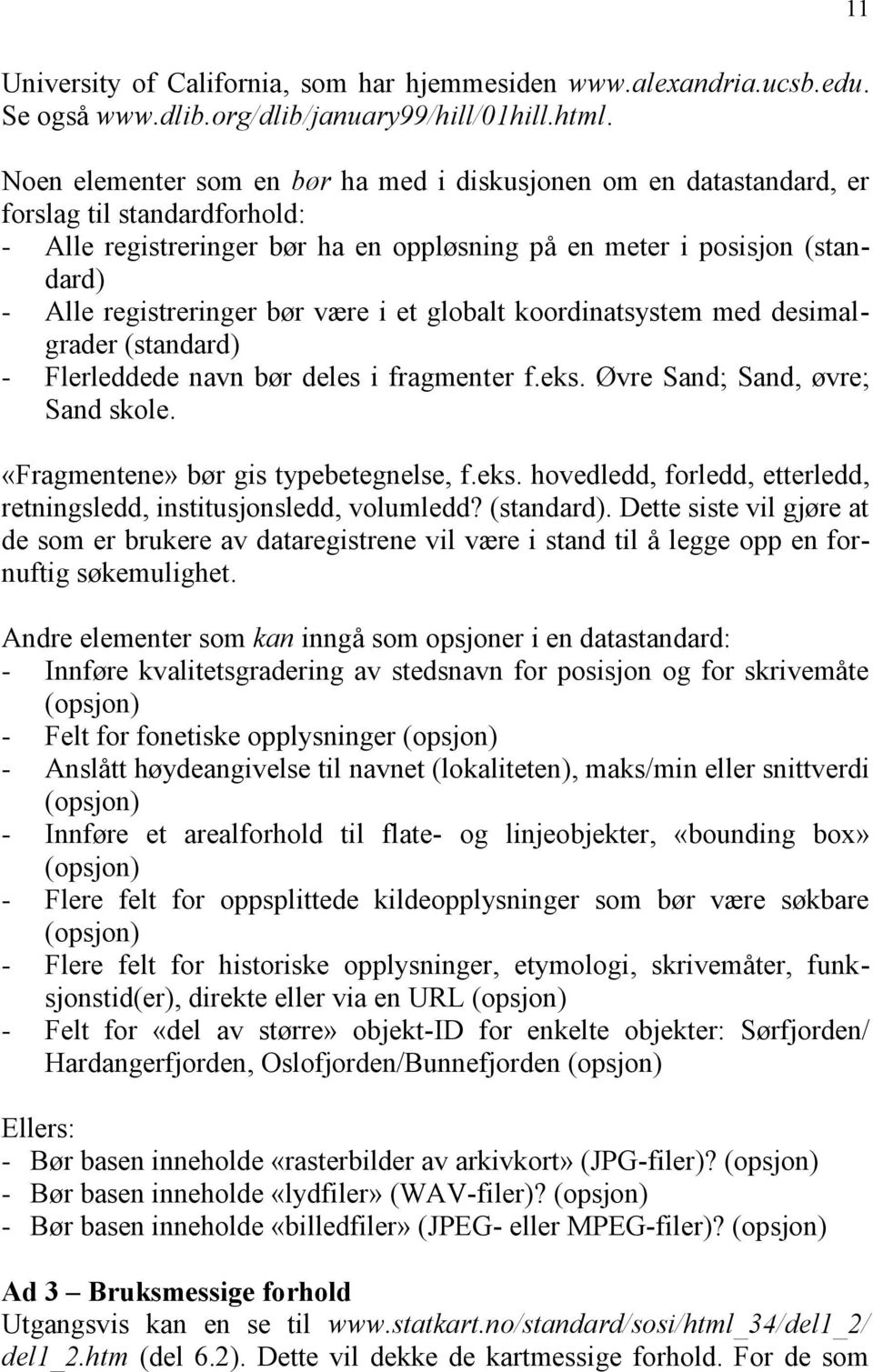 bør være i et globalt koordinatsystem med desimalgrader (standard) - Flerleddede navn bør deles i fragmenter f.eks. Øvre Sand; Sand, øvre; Sand skole. «Fragmentene» bør gis typebetegnelse, f.eks. hovedledd, forledd, etterledd, retningsledd, institusjonsledd, volumledd?