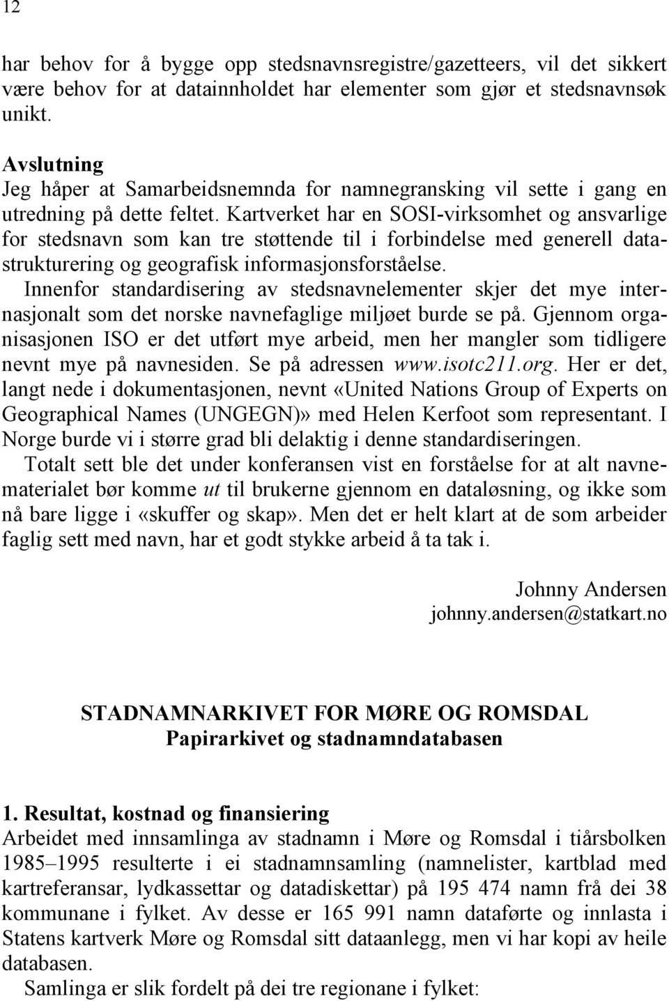 Kartverket har en SOSI-virksomhet og ansvarlige for stedsnavn som kan tre støttende til i forbindelse med generell datastrukturering og geografisk informasjonsforståelse.