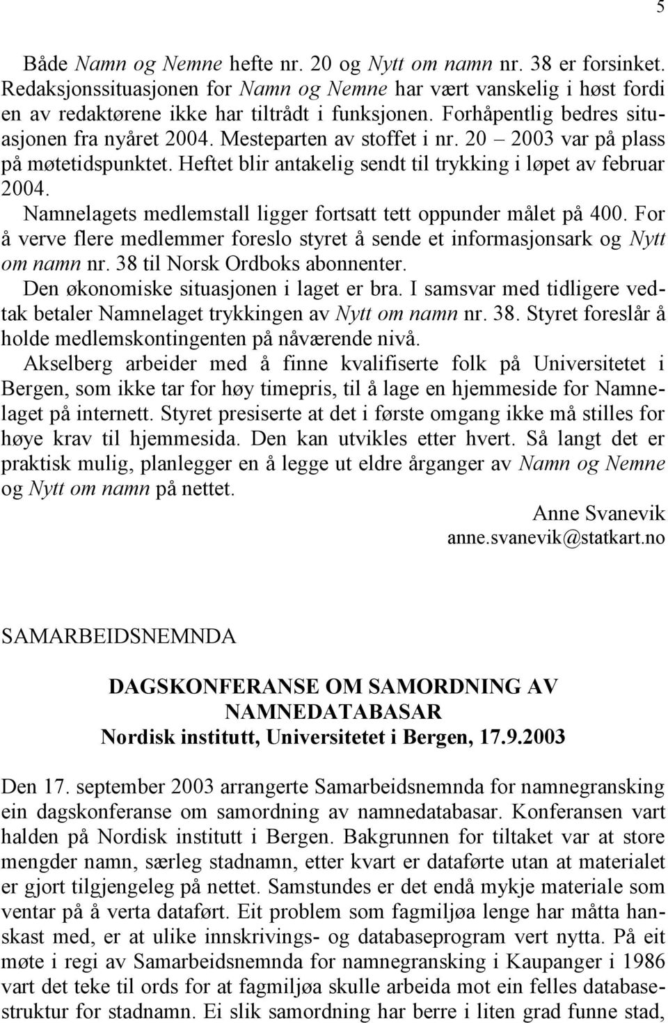 Namnelagets medlemstall ligger fortsatt tett oppunder målet på 400. For å verve flere medlemmer foreslo styret å sende et informasjonsark og Nytt om namn nr. 38 til Norsk Ordboks abonnenter.