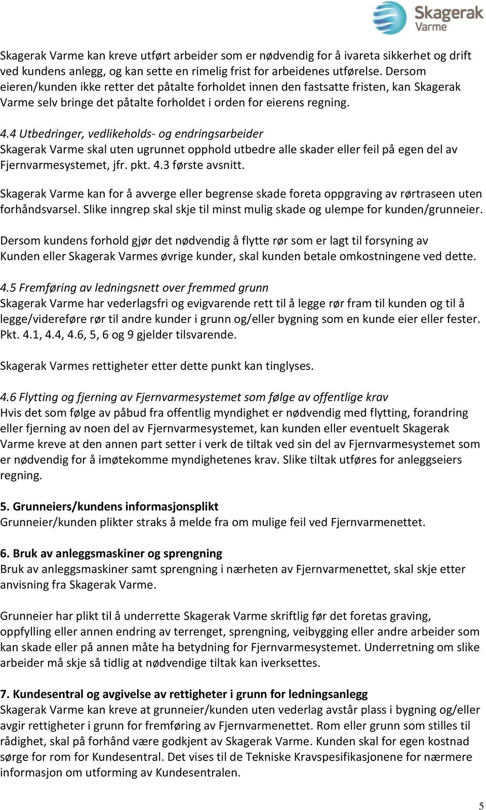 4 Utbedringer, vedlikeholds- og endringsarbeider Skagerak Varme skal uten ugrunnet opphold utbedre alle skader eller feil på egen del av Fjernvarmesystemet, jfr. pkt. 4.3 første avsnitt.