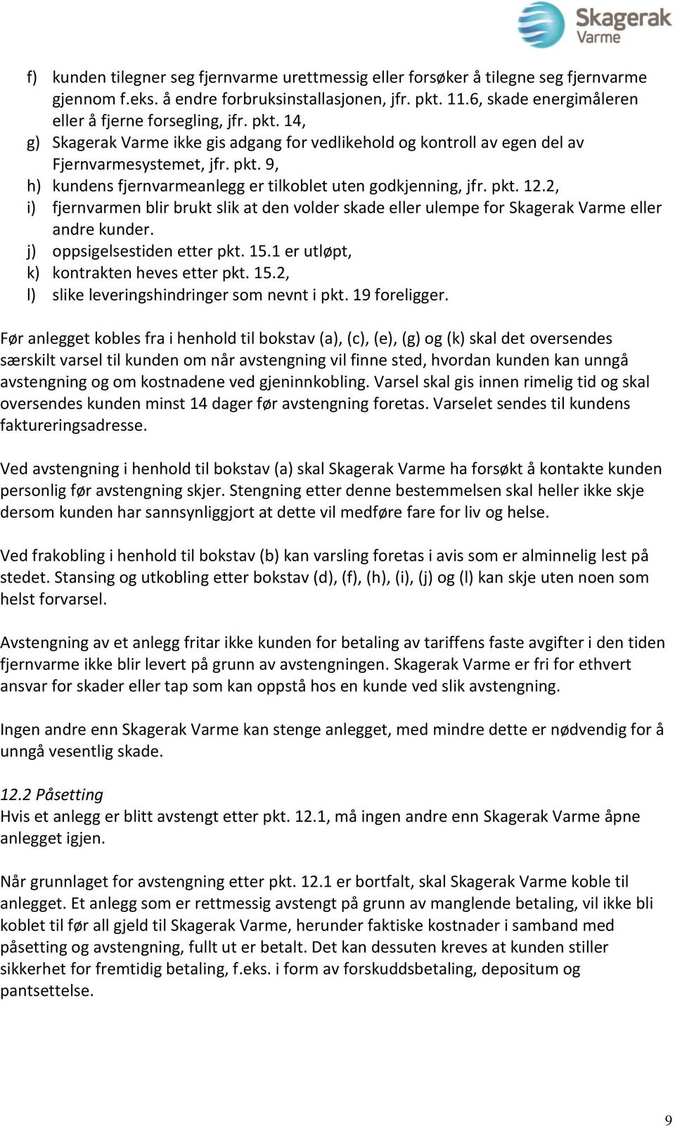 2, i) fjernvarmen blir brukt slik at den volder skade eller ulempe for Skagerak Varme eller andre kunder. j) oppsigelsestiden etter pkt. 15.1 er utløpt, k) kontrakten heves etter pkt. 15.2, l) slike leveringshindringer som nevnt i pkt.