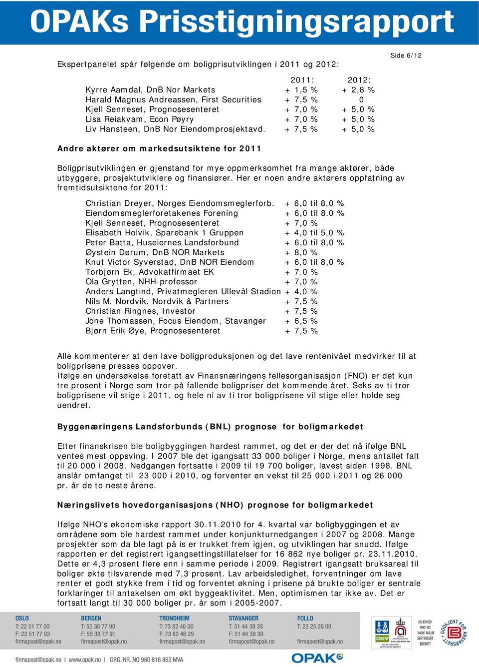 + 7,5 % + 5,0 % Andre aktører om markedsutsiktene for 2011 Boligprisutviklingen er gjenstand for mye oppmerksomhet fra mange aktører, både utbyggere, prosjektutviklere og finansiører.