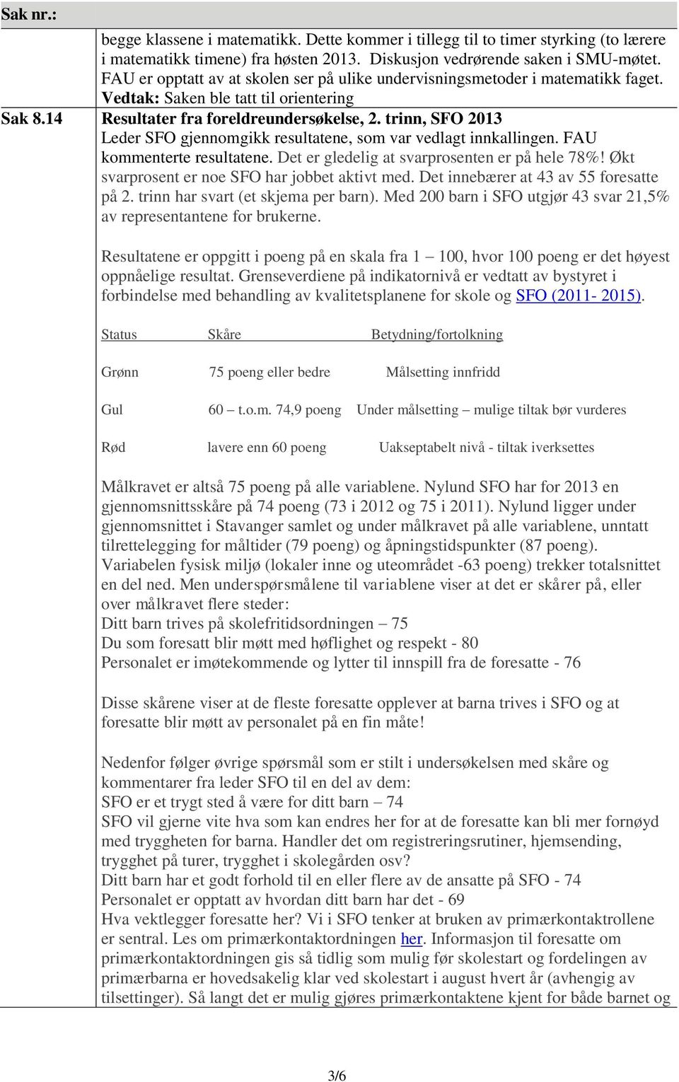 trinn, SFO 2013 Leder SFO gjennomgikk resultatene, som var vedlagt innkallingen. FAU kommenterte resultatene. Det er gledelig at svarprosenten er på hele 78%!