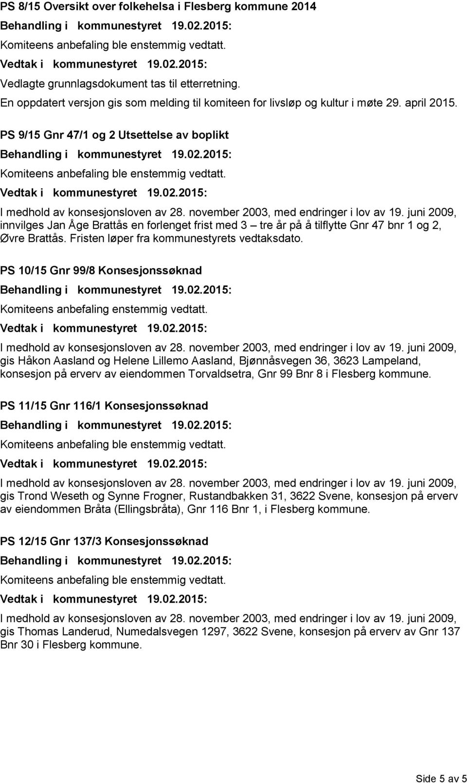 PS 10/15 Gnr 99/8 Konsesjonssøknad Komiteens anbefaling enstemmig vedtatt.