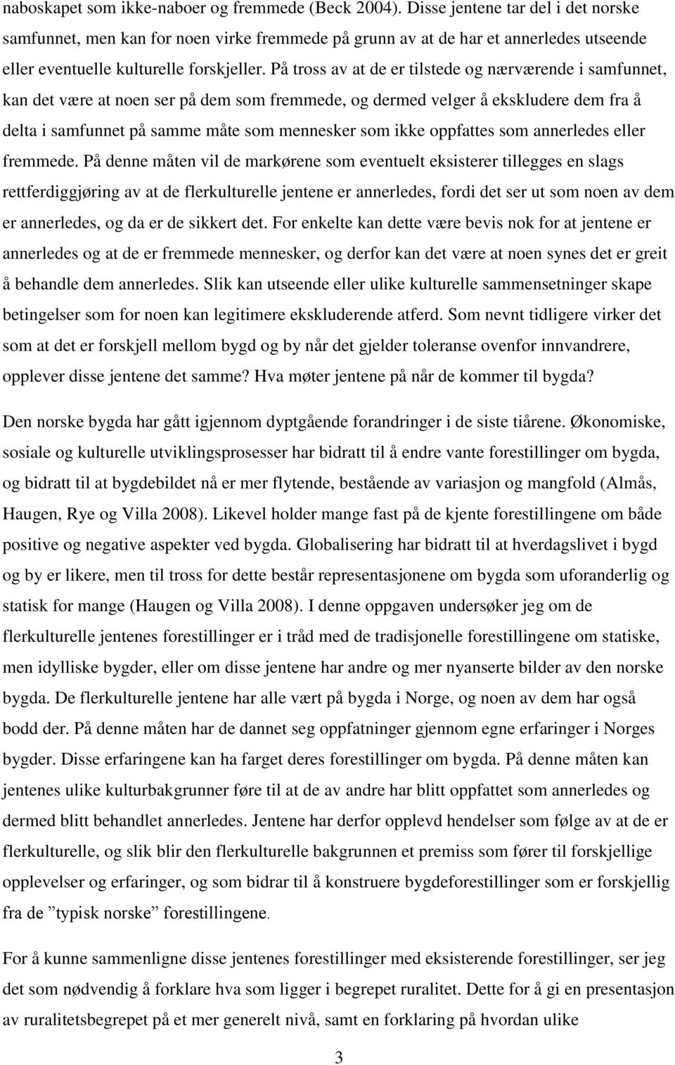 På tross av at de er tilstede og nærværende i samfunnet, kan det være at noen ser på dem som fremmede, og dermed velger å ekskludere dem fra å delta i samfunnet på samme måte som mennesker som ikke