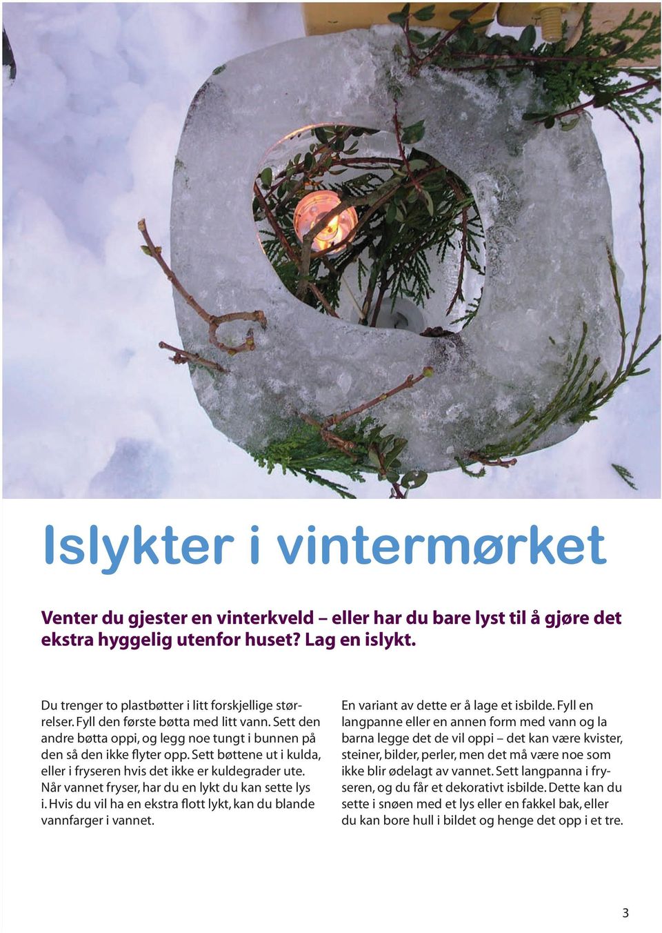 Når vannet fryser, har du en lykt du kan sette lys i. Hvis du vil ha en ekstra flott lykt, kan du blande vannfarger i vannet. En variant av dette er å lage et isbilde.