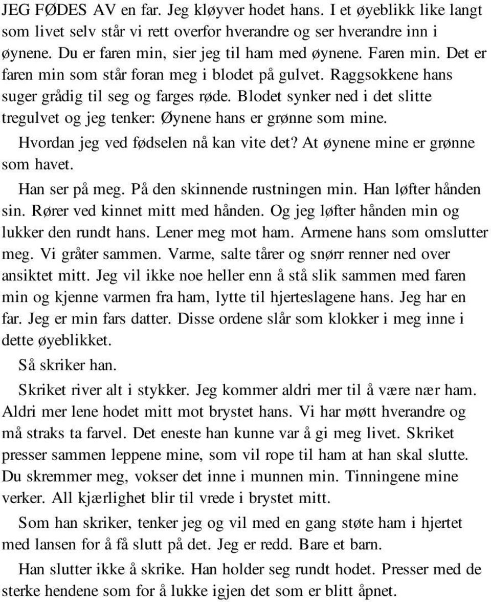 Blodet synker ned i det slitte tregulvet og jeg tenker: Øynene hans er grønne som mine. Hvordan jeg ved fødselen nå kan vite det? At øynene mine er grønne som havet. Han ser på meg.