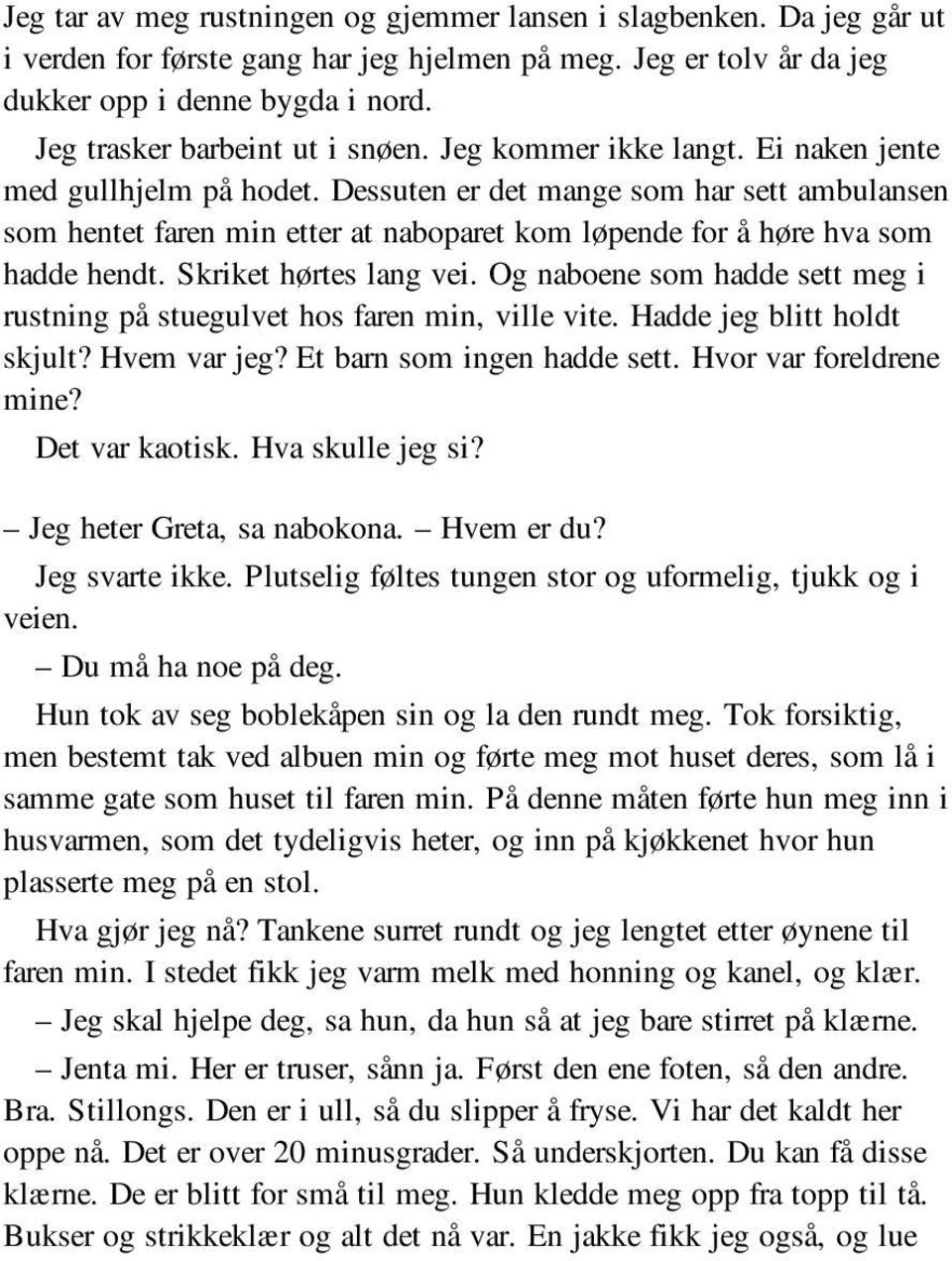 Dessuten er det mange som har sett ambulansen som hentet faren min etter at naboparet kom løpende for å høre hva som hadde hendt. Skriket hørtes lang vei.