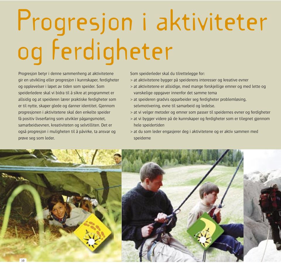 Gjennom progresjonen i aktivitetene skal den enkelte speider få positiv livserfaring som utvikler pågangsmotet, samarbeidsevnen, kreativiteten og selvtilliten.