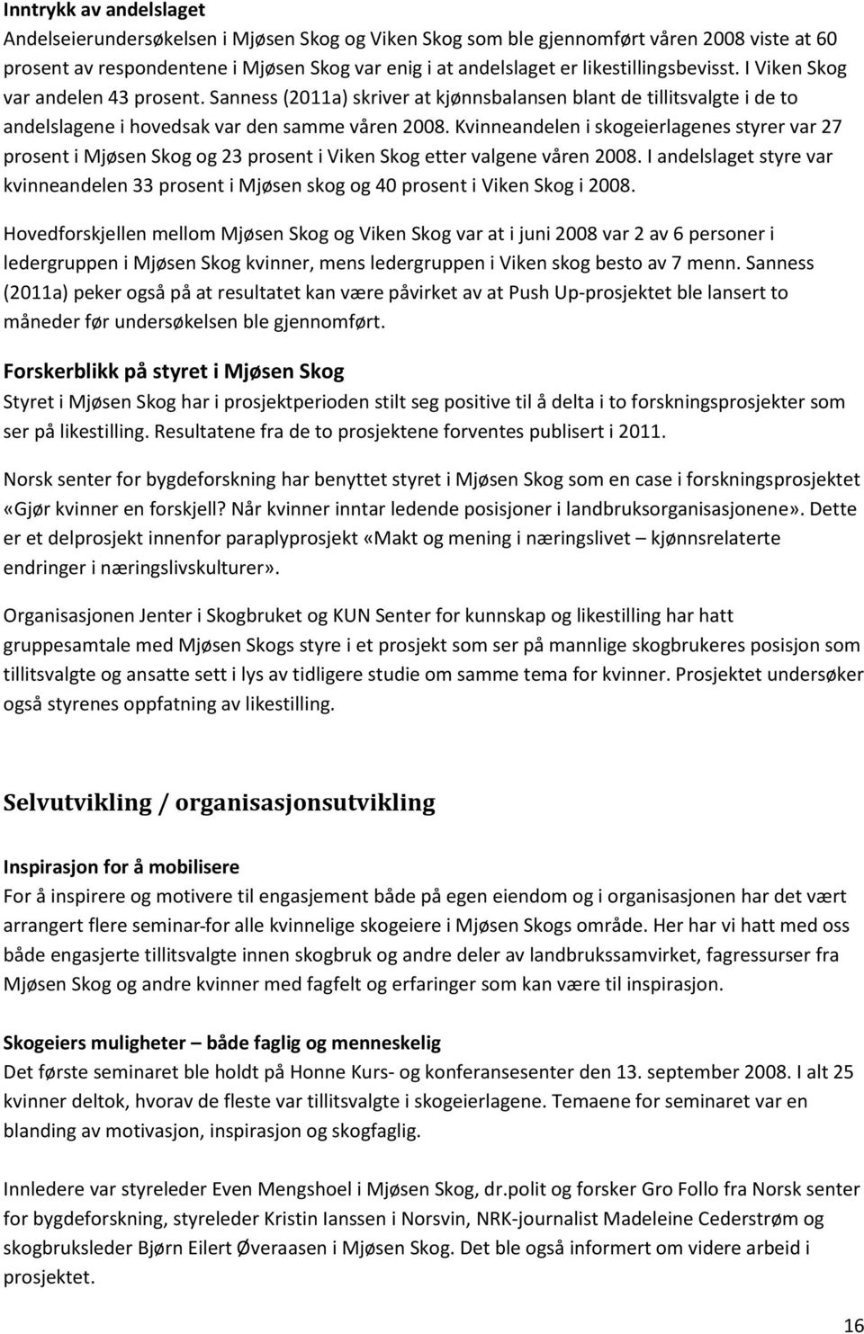 Kvinneandelen i skogeierlagenes styrer var 27 prosent i Mjøsen Skog og 23 prosent i Viken Skog etter valgene våren 2008.