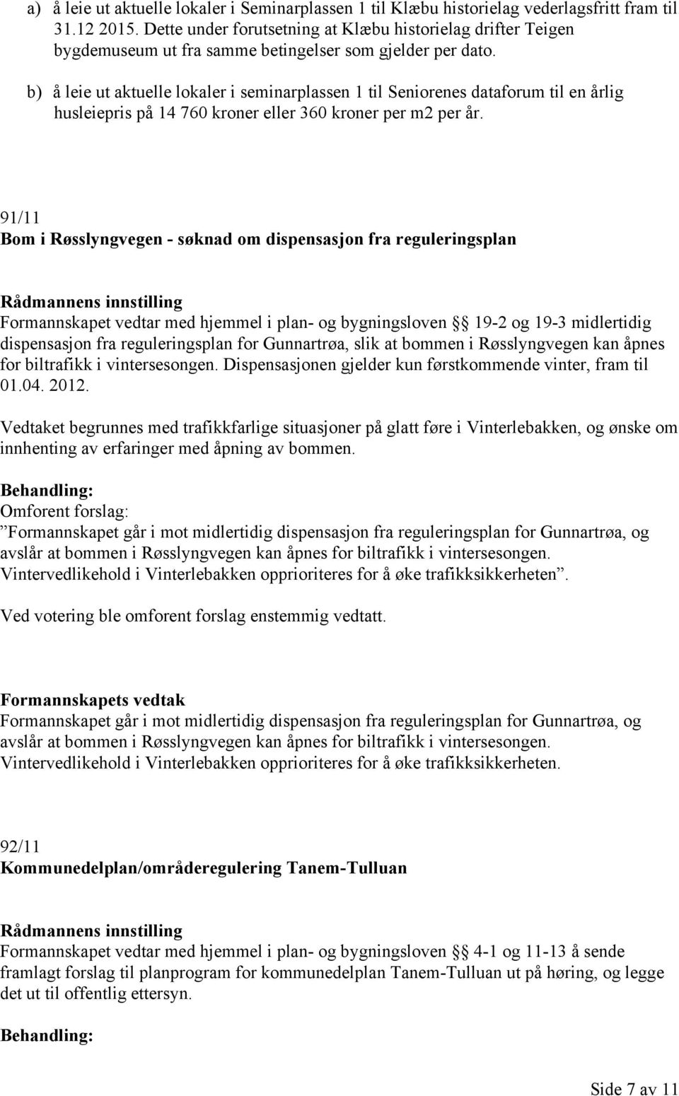 b) å leie ut aktuelle lokaler i seminarplassen 1 til Seniorenes dataforum til en årlig husleiepris på 14 760 kroner eller 360 kroner per m2 per år.