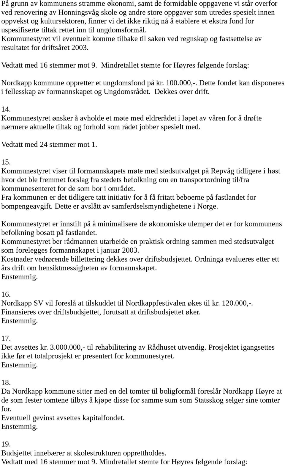 Kommunestyret vil eventuelt komme tilbake til saken ved regnskap og fastsettelse av resultatet for driftsåret 2003. Vedtatt med 16 stemmer mot 9.