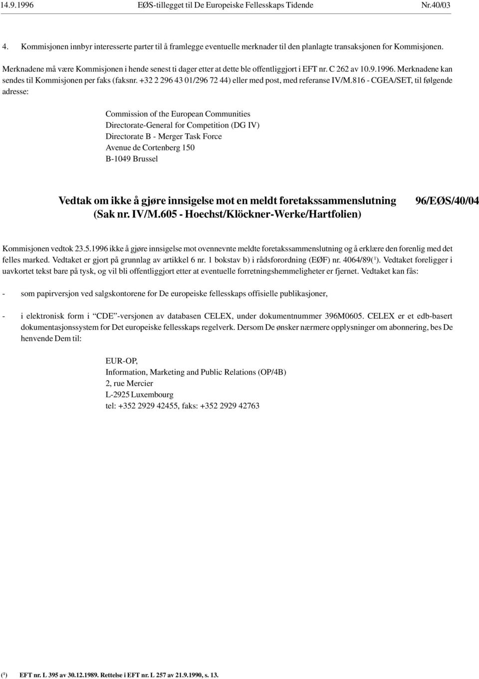 - Hoechst/Klöckner-Werke/Hartfolien) 96/EØS/40/04 Kommisjonen vedtok 23.5.1996 ikke å gjøre innsigelse mot ovennevnte meldte foretakssammenslutning og å erklære den forenlig med det felles marked.