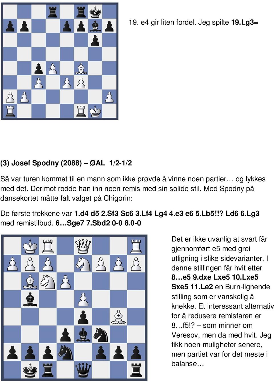 Lg3 med remistilbud. 6 Sge7 7.Sbd2 0-0 8.0-0 Det er ikke uvanlig at svart får gjennomført e5 med grei utligning i slike sidevarianter. I denne stillingen får hvit etter 8 e5 9.dxe Lxe5 10.