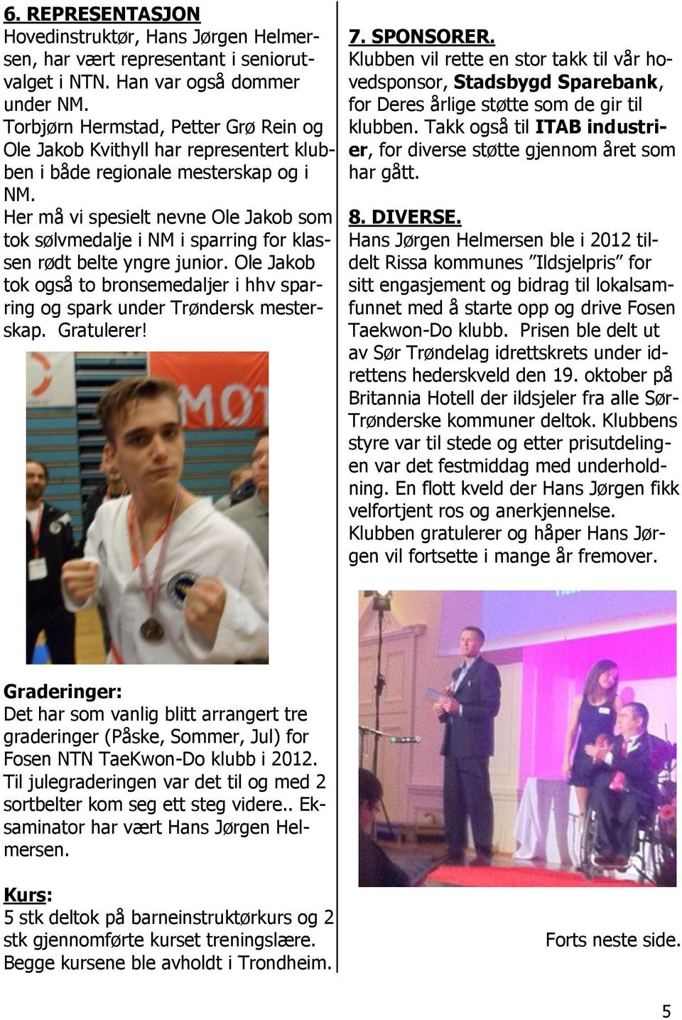 Her må vi spesielt nevne Ole Jakob som tok sølvmedalje i NM i sparring for klassen rødt belte yngre junior. Ole Jakob tok også to bronsemedaljer i hhv sparring og spark under Trøndersk mesterskap.