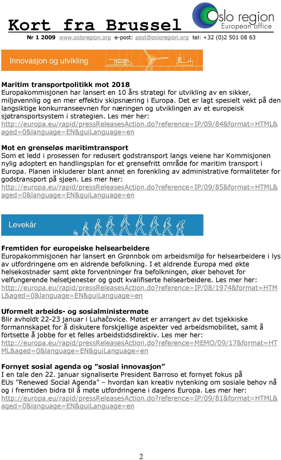 reference=ip/09/84&format=html& Mot en grenseløs maritimtransport Som et ledd i prosessen for redusert godstransport langs veiene har Kommisjonen nylig adoptert en handlingsplan for et grensefritt