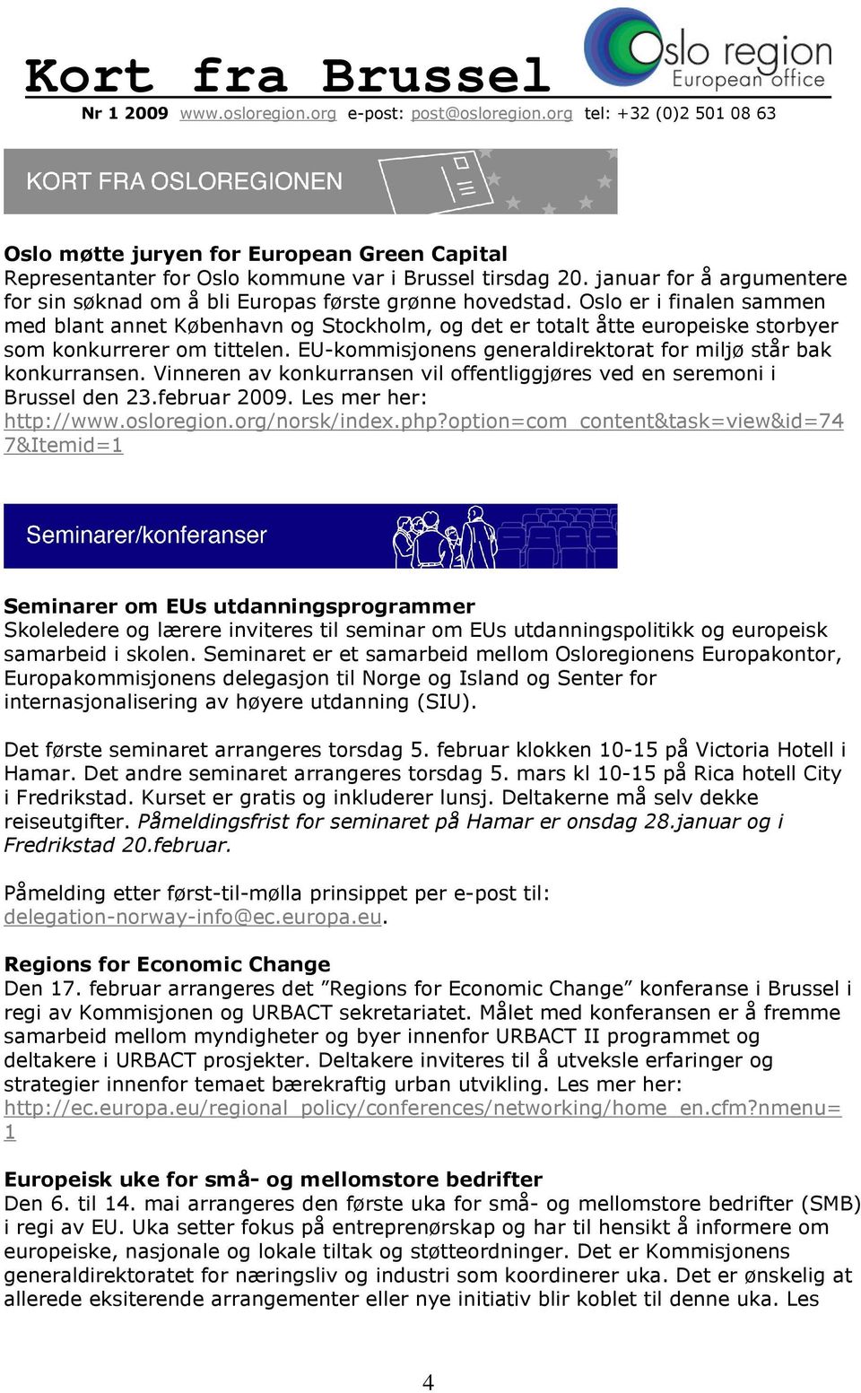 EU-kommisjonens generaldirektorat for miljø står bak konkurransen. Vinneren av konkurransen vil offentliggjøres ved en seremoni i Brussel den 23.februar 2009. Les mer her: http://www.osloregion.