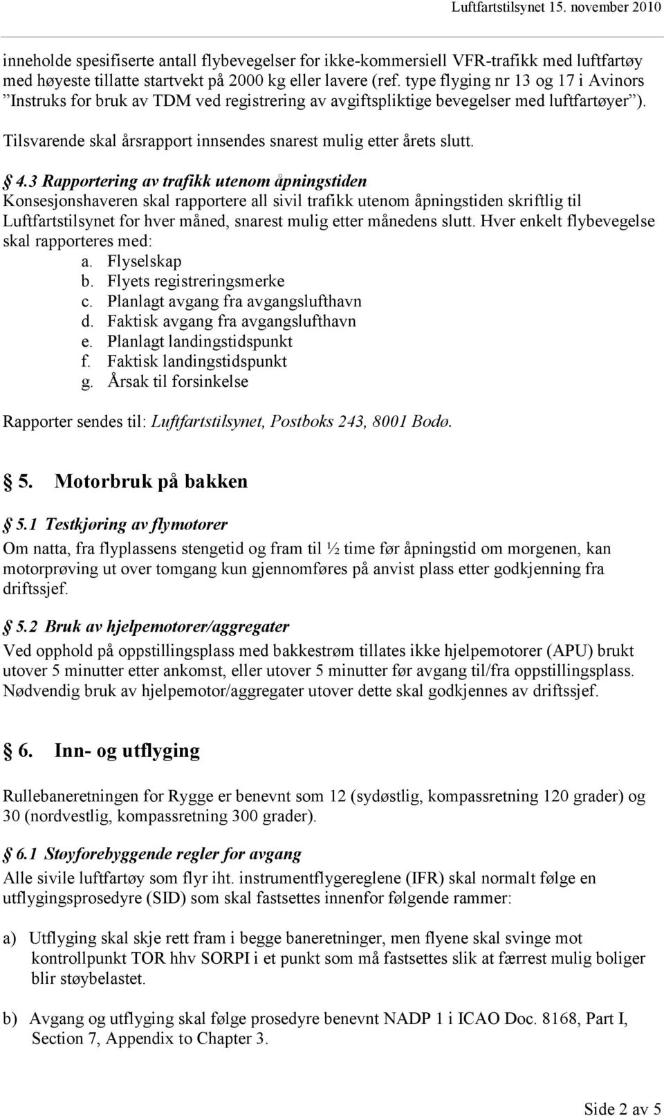 3 Rapportering av trafikk utenom åpningstiden Konsesjonshaveren skal rapportere all sivil trafikk utenom åpningstiden skriftlig til Luftfartstilsynet for hver måned, snarest mulig etter månedens