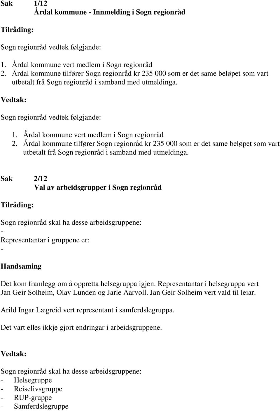 Årdal kommune vert medlem i Sogn regionråd 2. Årdal kommune tilfører Sogn regionråd kr 235 000 som er det same beløpet som vart utbetalt frå Sogn regionråd i samband med utmeldinga.