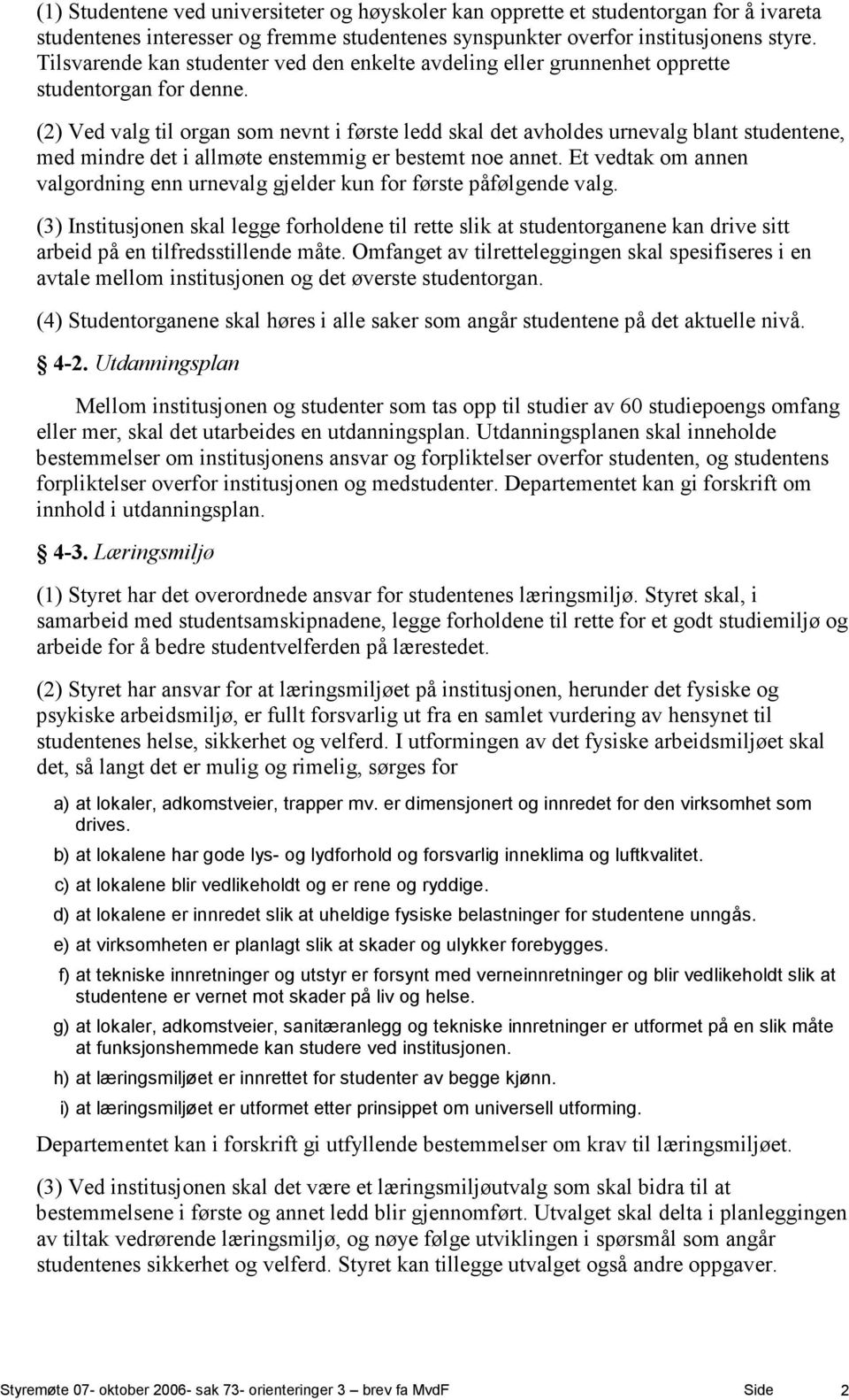 (2) Ved valg til organ som nevnt i første ledd skal det avholdes urnevalg blant studentene, med mindre det i allmøte enstemmig er bestemt noe annet.