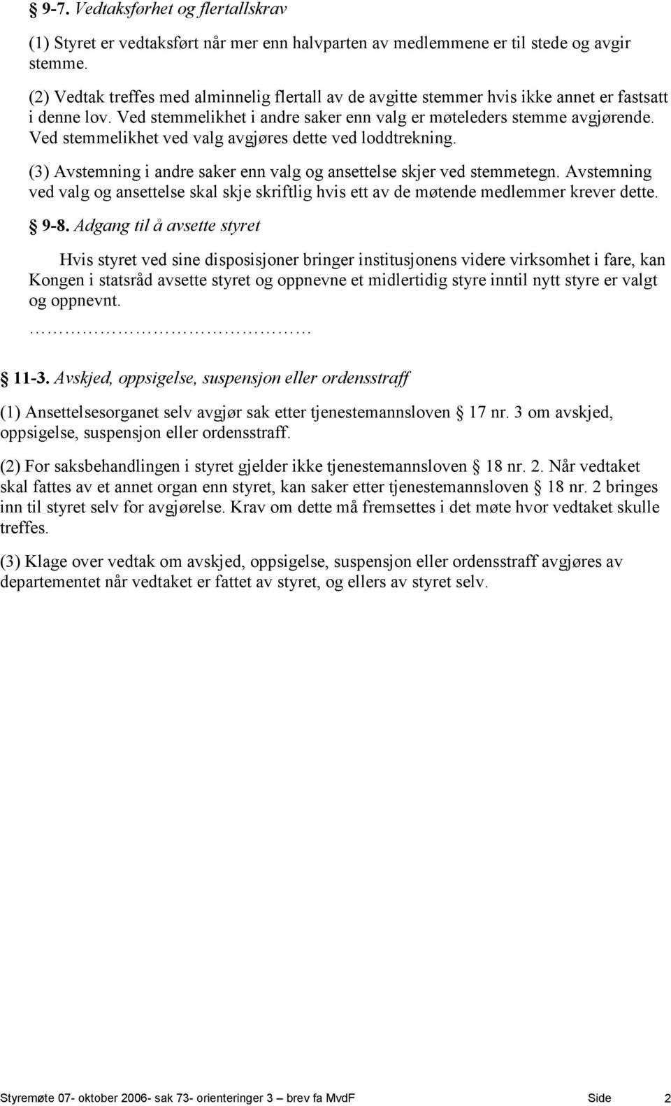 Ved stemmelikhet ved valg avgjøres dette ved loddtrekning. (3) Avstemning i andre saker enn valg og ansettelse skjer ved stemmetegn.