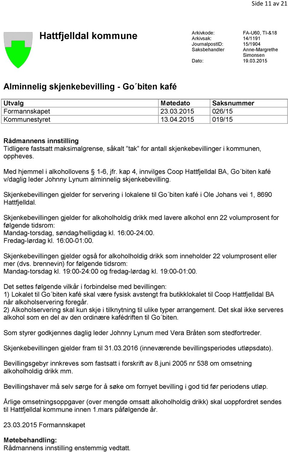 2015 019/15 Rådmannens innstilling Tidligere fastsatt maksimalgrense, såkalt tak for antall skjenkebevillinger i kommunen, oppheves. Med hjemmel i alkohollovens 1-6, jfr.