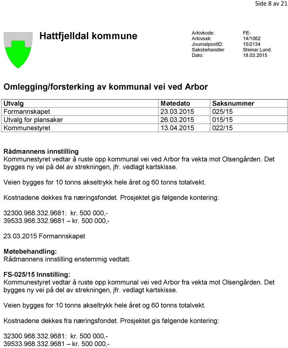 2015 022/15 Rådmannens innstilling Kommunestyret vedtar å ruste opp kommunal vei ved Arbor fra vekta mot Olsengården. Det bygges ny vei på del av strekningen, jfr. vedlagt kartskisse.