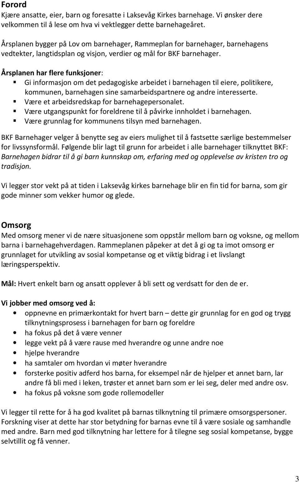 Årsplanen har flere funksjoner: Gi informasjon om det pedagogiske arbeidet i barnehagen til eiere, politikere, kommunen, barnehagen sine samarbeidspartnere og andre interesserte.