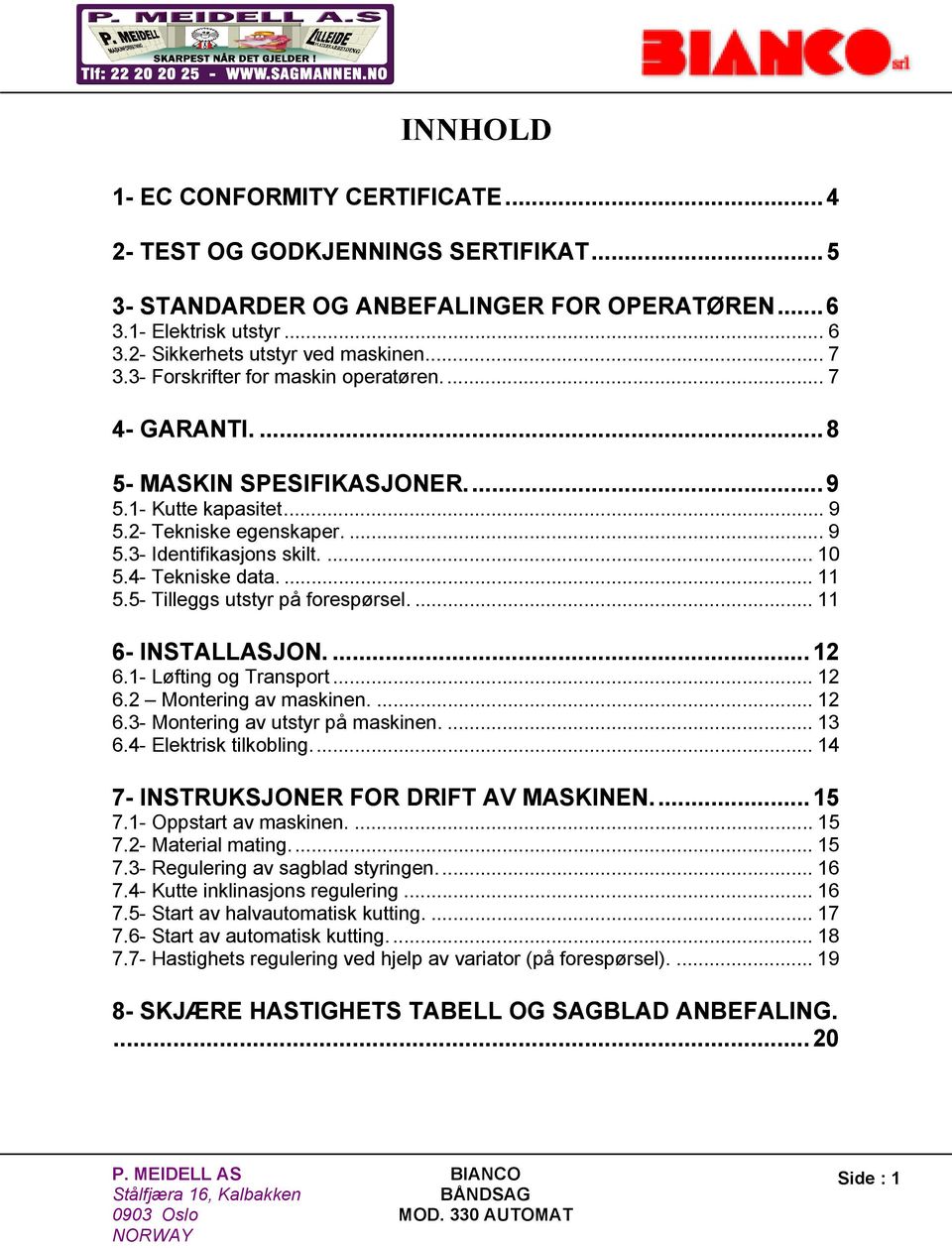 ... 11 5.5- Tilleggs utstyr på forespørsel.... 11 6- INSTALLASJON.... 12 6.1- Løfting og Transport... 12 6.2 Montering av maskinen.... 12 6.3- Montering av utstyr på maskinen.... 13 6.