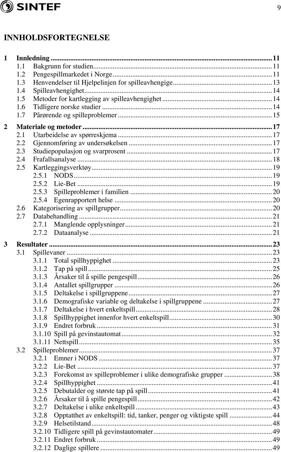 ..17 2.3 Studiepopulasjon og svarprosent...17 2.4 Frafallsanalyse...18 2.5 Kartleggingsverktøy...19 2.5.1 NODS...19 2.5.2 Lie-Bet...19 2.5.3 Spilleproblemer i familien...20 2.5.4 Egenrapportert helse.