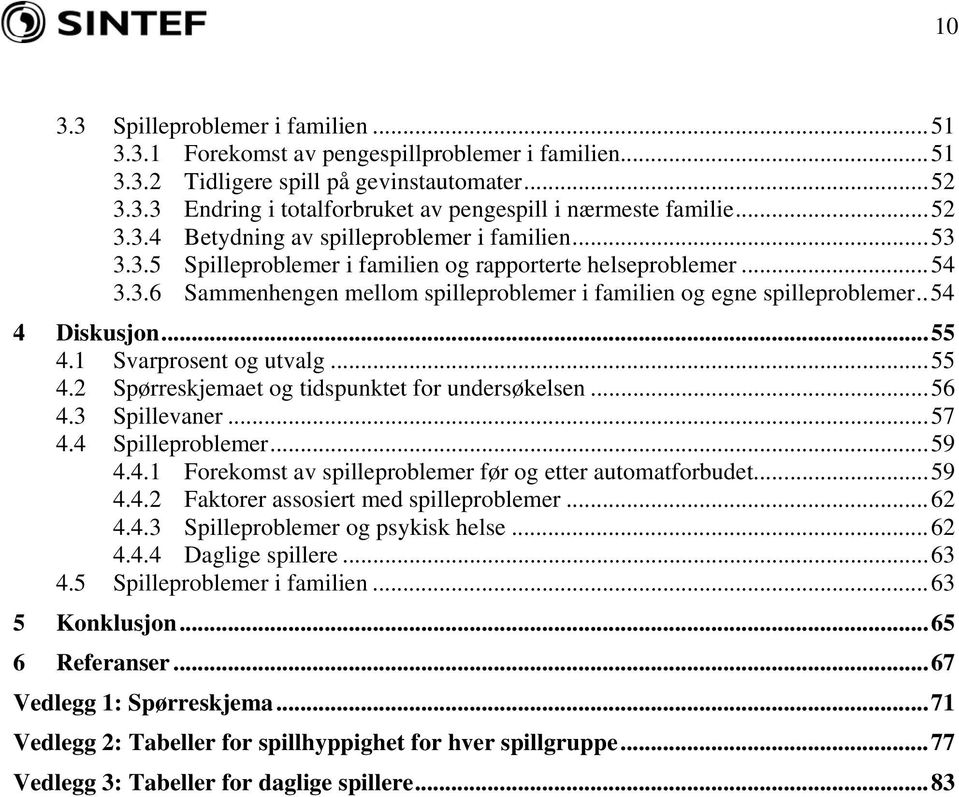 .54 4 Diskusjon...55 4.1 Svarprosent og utvalg...55 4.2 Spørreskjemaet og tidspunktet for undersøkelsen...56 4.3 Spillevaner...57 4.4 Spilleproblemer...59 4.4.1 Forekomst av spilleproblemer før og etter automatforbudet.