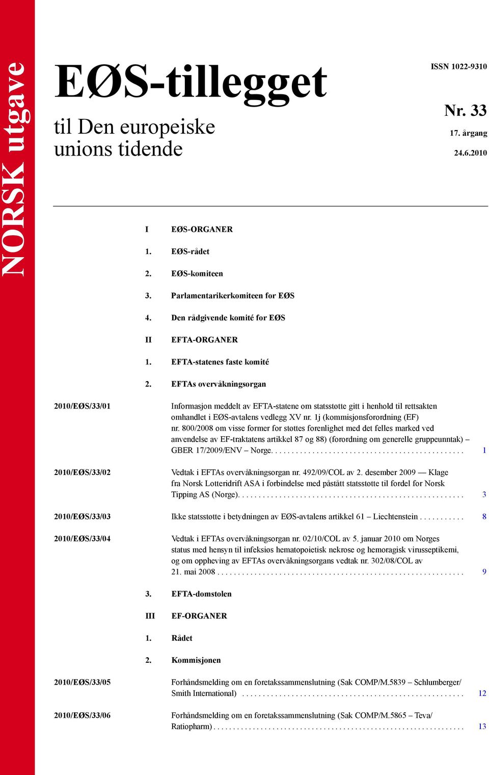 EFTAs overvåkningsorgan 2010/EØS/33/01 2010/EØS/33/02 Informasjon meddelt av EFTA-statene om statsstøtte gitt i henhold til rettsakten omhandlet i EØS-avtalens vedlegg XV nr.