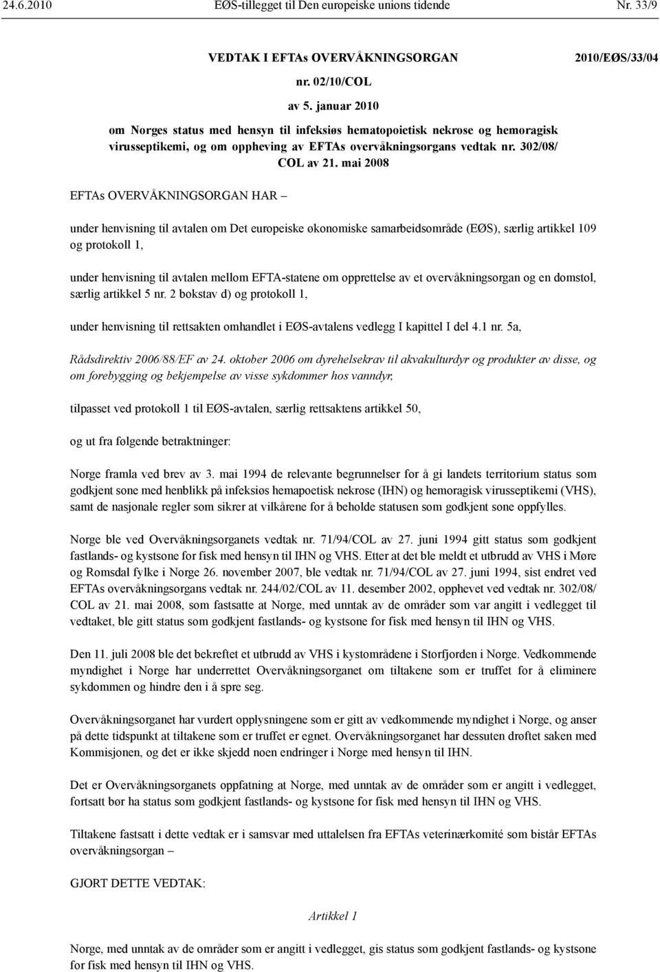 mai 2008 EFTAs OVERVÅKNINGSORGAN HAR under henvisning til avtalen om Det europeiske økonomiske samarbeidsområde (EØS), særlig artikkel 109 og protokoll 1, under henvisning til avtalen mellom