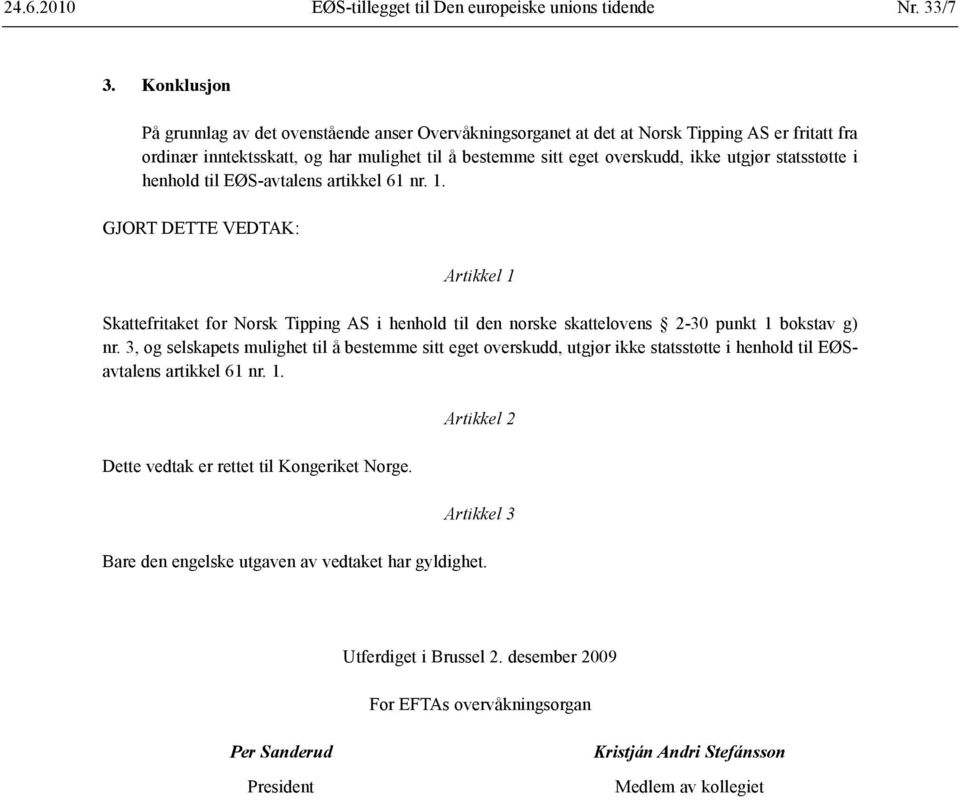 statsstøtte i henhold til EØS-avtalens artikkel 61 nr. 1. GJORT DETTE VEDTAK: Artikkel 1 Skattefritaket for Norsk Tipping AS i henhold til den norske skattelovens 2-30 punkt 1 bokstav g) nr.