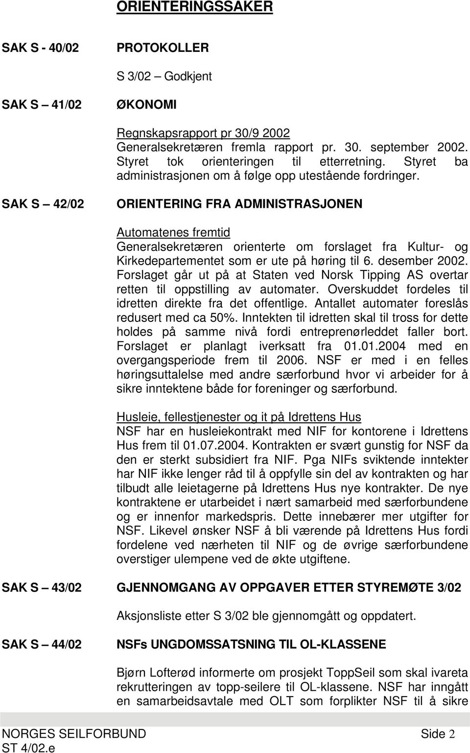 SAK S 42/02 ORIENTERING FRA ADMINISTRASJONEN Automatenes fremtid Generalsekretæren orienterte om forslaget fra Kultur- og Kirkedepartementet som er ute på høring til 6. desember 2002.