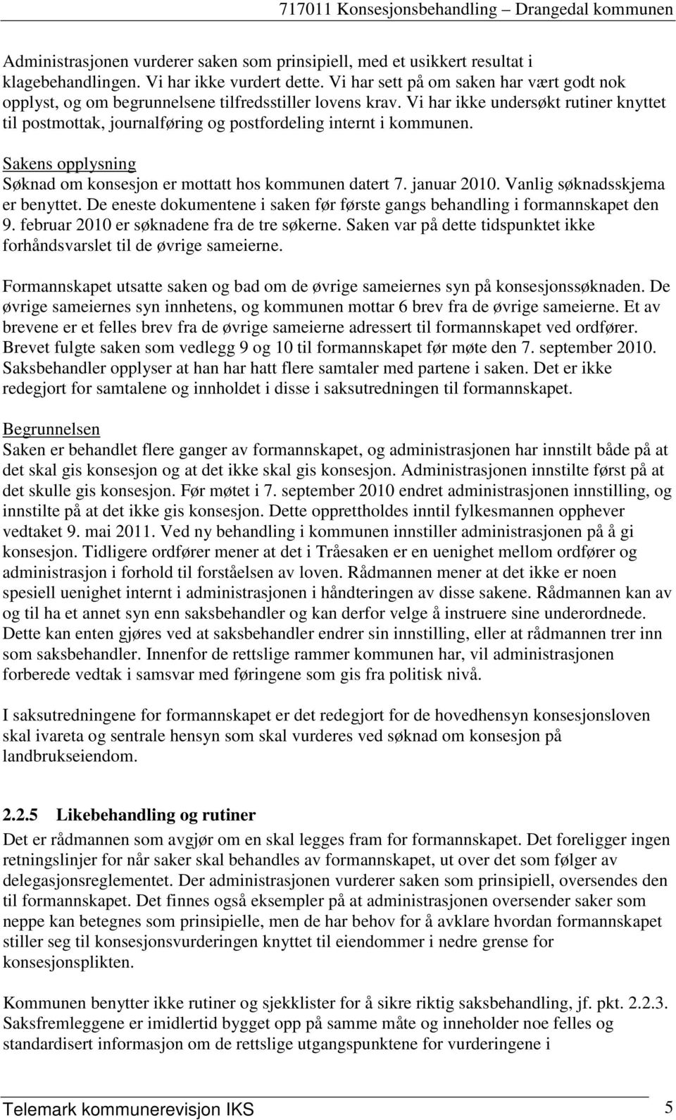 Vi har ikke undersøkt rutiner knyttet til postmottak, journalføring og postfordeling internt i kommunen. Sakens opplysning Søknad om konsesjon er mottatt hos kommunen datert 7. januar 2010.