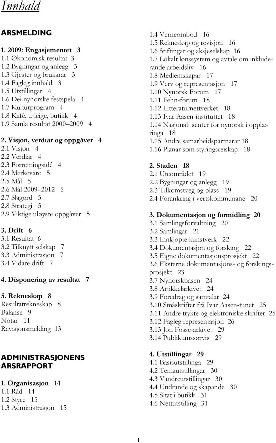 6 Mål 2009 2012 5 2.7 Slagord 5 2.8 Strategi 5 2.9 Viktige uløyste oppgåver 5 3. Drift 6 3.1 Resultat 6 3.2 Tilknytt selskap 7 3.3 Administrasjon 7 3.4 Vidare drift 7 4. Disponering av resultat 7 5.