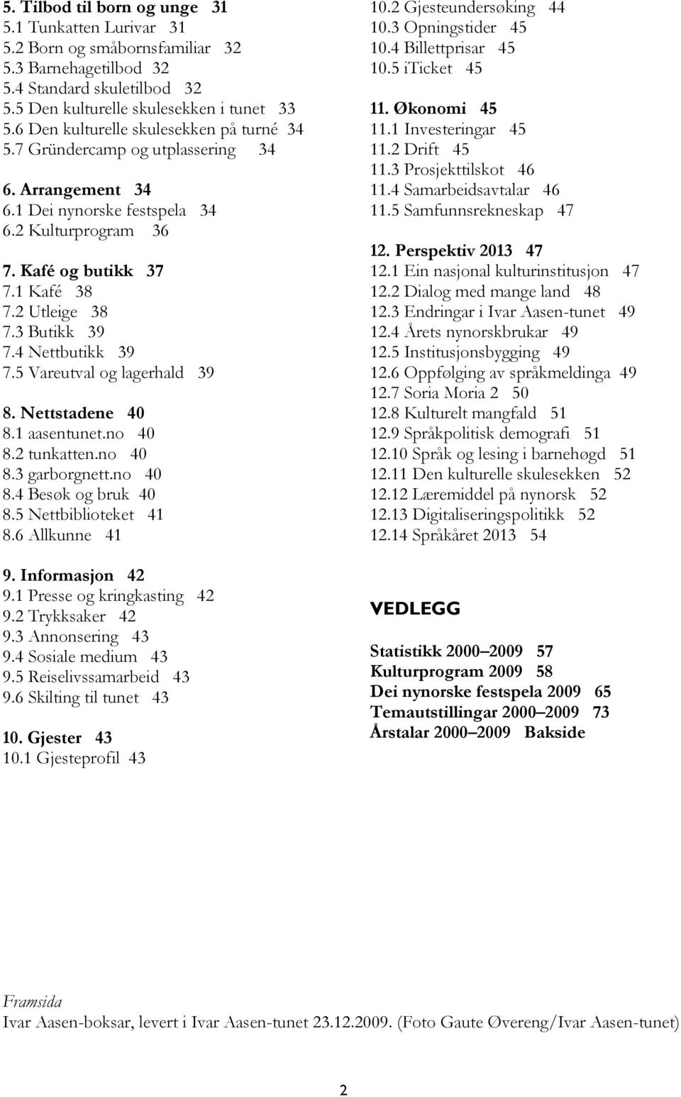 3 Butikk 39 7.4 Nettbutikk 39 7.5 Vareutval og lagerhald 39 8. Nettstadene 40 8.1 aasentunet.no 40 8.2 tunkatten.no 40 8.3 garborgnett.no 40 8.4 Besøk og bruk 40 8.5 Nettbiblioteket 41 8.