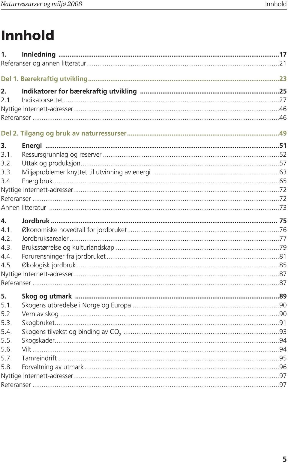 ..63 3.4. Energibruk...65 Nyttige Internett-adresser...72 Referanser...72 Annen litteratur...73 4. Jordbruk... 75 4.1. Økonomiske hovedtall for jordbruket...76 4.2. Jordbruksarealer...77 4.3. Bruksstørrelse og kulturlandskap.